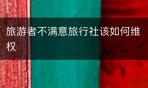 旅游者不满意旅行社该如何维权