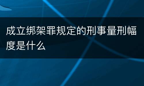 成立绑架罪规定的刑事量刑幅度是什么