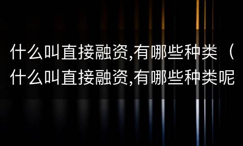 什么叫直接融资,有哪些种类（什么叫直接融资,有哪些种类呢）