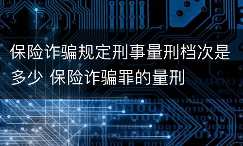 保险诈骗规定刑事量刑档次是多少 保险诈骗罪的量刑