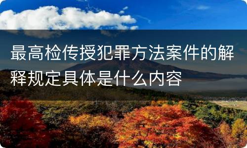 最高检传授犯罪方法案件的解释规定具体是什么内容