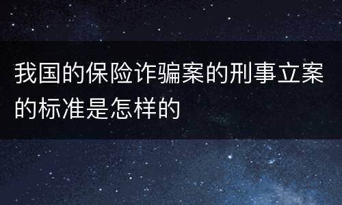 我国的保险诈骗案的刑事立案的标准是怎样的