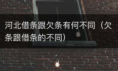 河北借条跟欠条有何不同（欠条跟借条的不同）