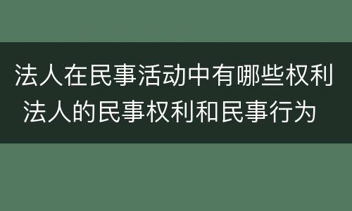 法人在民事活动中有哪些权利 法人的民事权利和民事行为