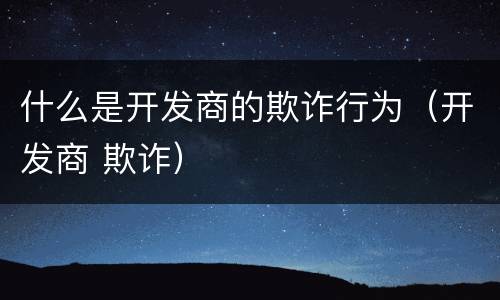 什么是开发商的欺诈行为（开发商 欺诈）