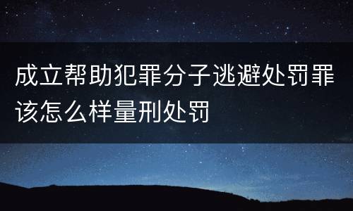 成立帮助犯罪分子逃避处罚罪该怎么样量刑处罚