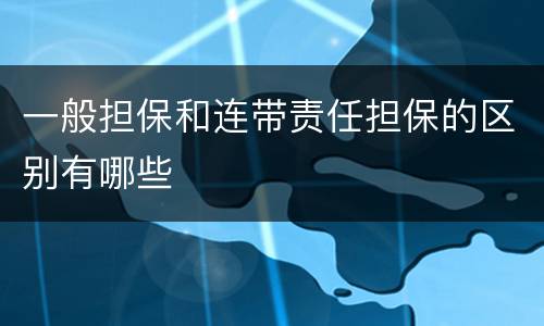 一般担保和连带责任担保的区别有哪些