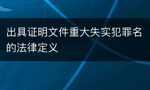 出具证明文件重大失实犯罪名的法律定义