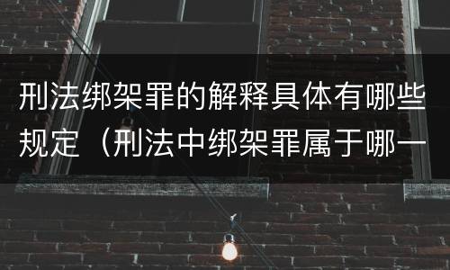刑法绑架罪的解释具体有哪些规定（刑法中绑架罪属于哪一章）