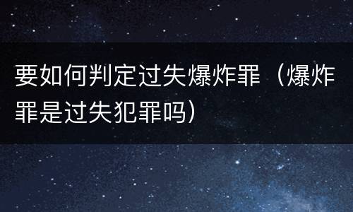 要如何判定过失爆炸罪（爆炸罪是过失犯罪吗）