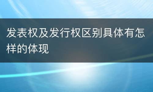 发表权及发行权区别具体有怎样的体现