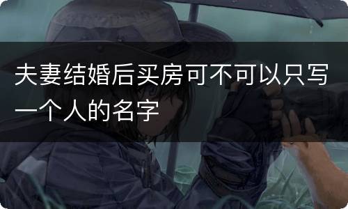 夫妻结婚后买房可不可以只写一个人的名字