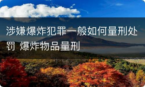 涉嫌爆炸犯罪一般如何量刑处罚 爆炸物品量刑