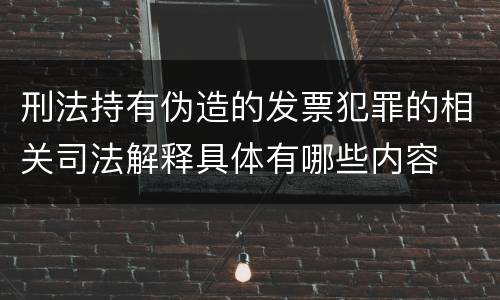 刑法持有伪造的发票犯罪的相关司法解释具体有哪些内容