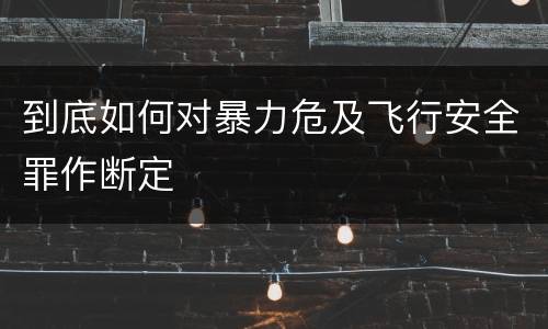 到底如何对暴力危及飞行安全罪作断定