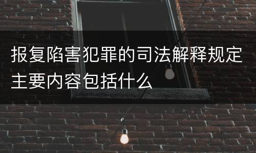 报复陷害犯罪的司法解释规定主要内容包括什么