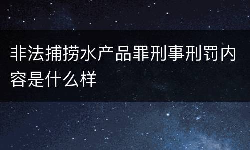 非法捕捞水产品罪刑事刑罚内容是什么样