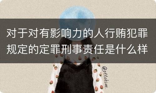 对于对有影响力的人行贿犯罪规定的定罪刑事责任是什么样的