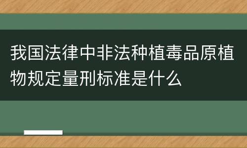 我国法律中非法种植毒品原植物规定量刑标准是什么