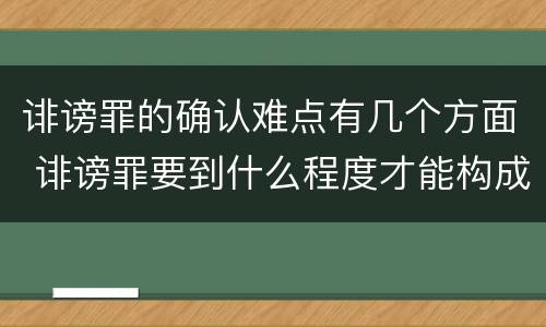 诽谤罪的确认难点有几个方面 诽谤罪要到什么程度才能构成