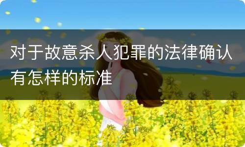 对于故意杀人犯罪的法律确认有怎样的标准