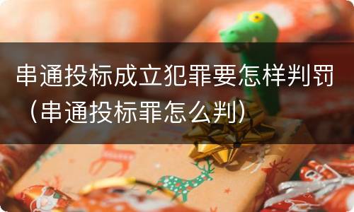 串通投标成立犯罪要怎样判罚（串通投标罪怎么判）