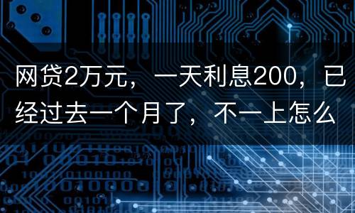 网贷2万元，一天利息200，已经过去一个月了，不一上怎么办