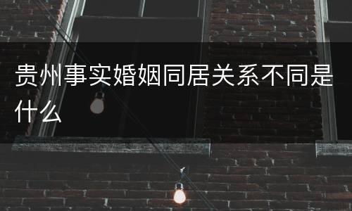 贵州事实婚姻同居关系不同是什么