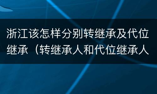 浙江该怎样分别转继承及代位继承（转继承人和代位继承人）