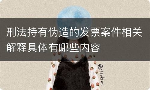 刑法持有伪造的发票案件相关解释具体有哪些内容