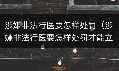 涉嫌非法行医要怎样处罚（涉嫌非法行医要怎样处罚才能立案）