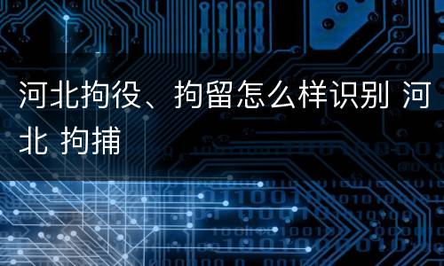 河北拘役、拘留怎么样识别 河北 拘捕