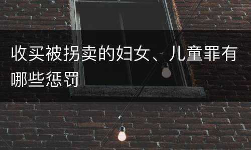 收买被拐卖的妇女、儿童罪有哪些惩罚
