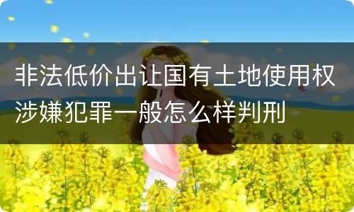 非法低价出让国有土地使用权涉嫌犯罪一般怎么样判刑