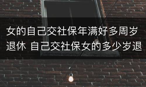女的自己交社保年满好多周岁退休 自己交社保女的多少岁退休