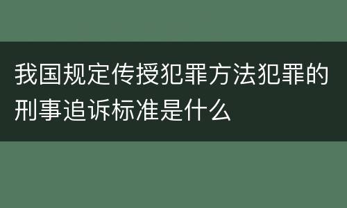 我国规定传授犯罪方法犯罪的刑事追诉标准是什么