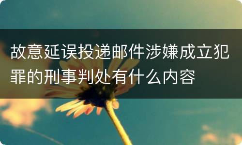 故意延误投递邮件涉嫌成立犯罪的刑事判处有什么内容