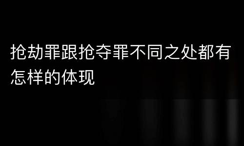 抢劫罪跟抢夺罪不同之处都有怎样的体现
