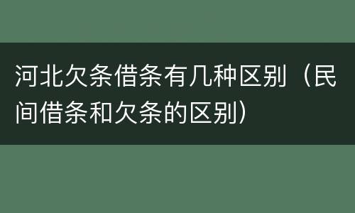 河北欠条借条有几种区别（民间借条和欠条的区别）