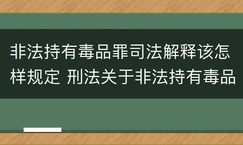非法持有毒品罪司法解释该怎样规定 刑法关于非法持有毒品罪的规定
