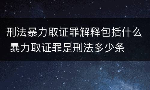 刑法暴力取证罪解释包括什么 暴力取证罪是刑法多少条