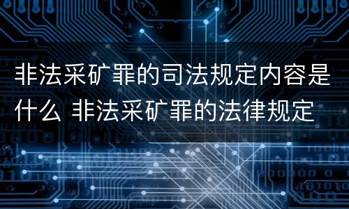 非法采矿罪的司法规定内容是什么 非法采矿罪的法律规定