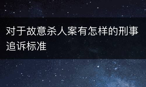 对于故意杀人案有怎样的刑事追诉标准