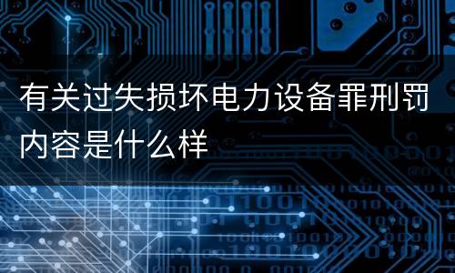 有关过失损坏电力设备罪刑罚内容是什么样