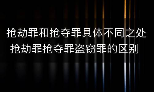 抢劫罪和抢夺罪具体不同之处 抢劫罪抢夺罪盗窃罪的区别