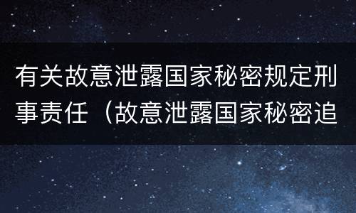 有关故意泄露国家秘密规定刑事责任（故意泄露国家秘密追究刑事责任）