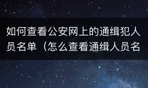 如何查看公安网上的通缉犯人员名单（怎么查看通缉人员名单）