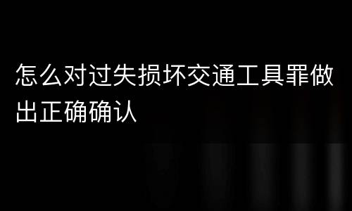 怎么对过失损坏交通工具罪做出正确确认
