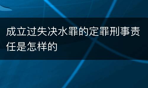 成立过失决水罪的定罪刑事责任是怎样的