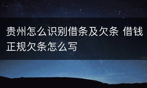 贵州怎么识别借条及欠条 借钱正规欠条怎么写